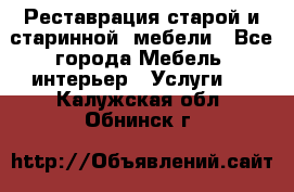Реставрация старой и старинной  мебели - Все города Мебель, интерьер » Услуги   . Калужская обл.,Обнинск г.